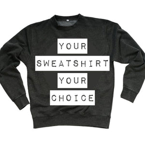 Your Sweatshirt, Your Choice (design your own)